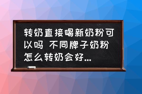 轉(zhuǎn)奶直接喝新奶粉可以嗎 不同牌子奶粉怎么轉(zhuǎn)奶會(huì)好一些了的呢？
