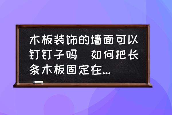 木板裝飾的墻面可以釘釘子嗎(如何把長(zhǎng)條木板固定在木板做的墻上？)