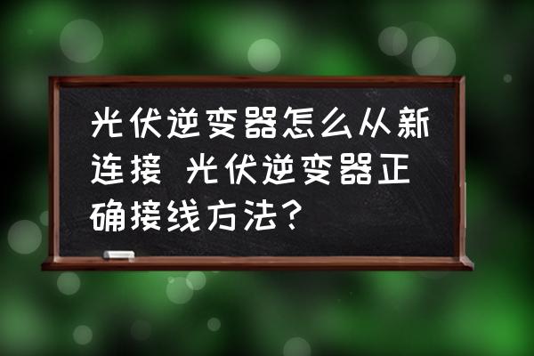 光伏逆變器怎么從新連接 光伏逆變器正確接線方法？
