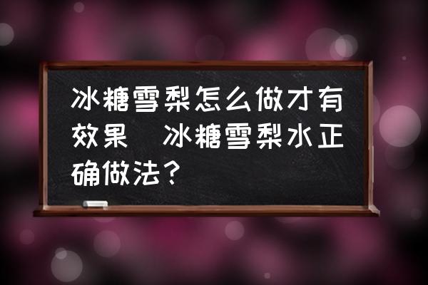 冰糖雪梨怎么做才有效果(冰糖雪梨水正確做法？)