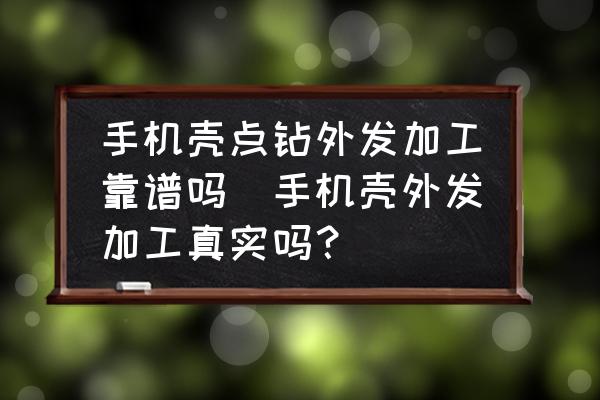 手機(jī)殼點(diǎn)鉆外發(fā)加工靠譜嗎(手機(jī)殼外發(fā)加工真實(shí)嗎？)