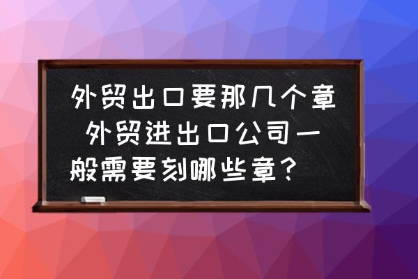外貿出口要那幾個章 外貿進出口公司一般需要刻哪些章？