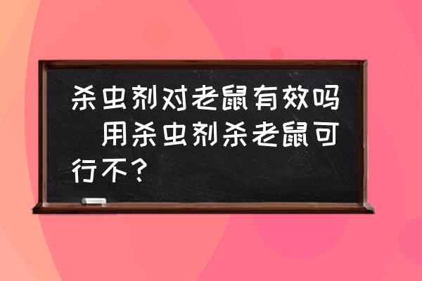 殺蟲(chóng)劑對(duì)老鼠有效嗎(用殺蟲(chóng)劑殺老鼠可行不？)