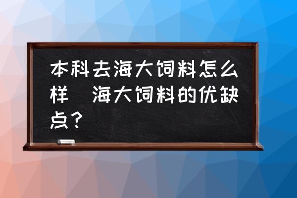 本科去海大飼料怎么樣(海大飼料的優(yōu)缺點(diǎn)？)