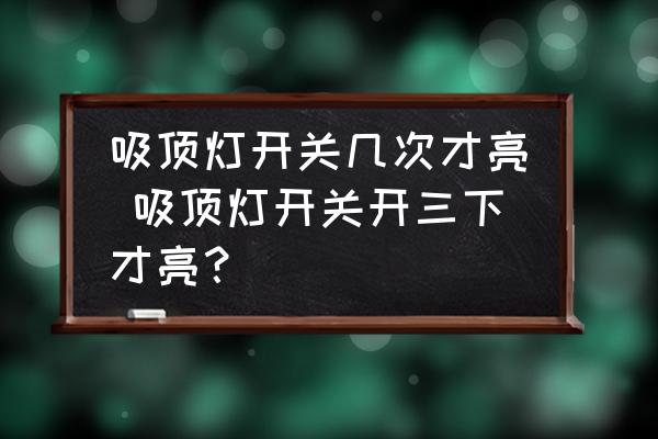 吸頂燈開關(guān)幾次才亮 吸頂燈開關(guān)開三下才亮？