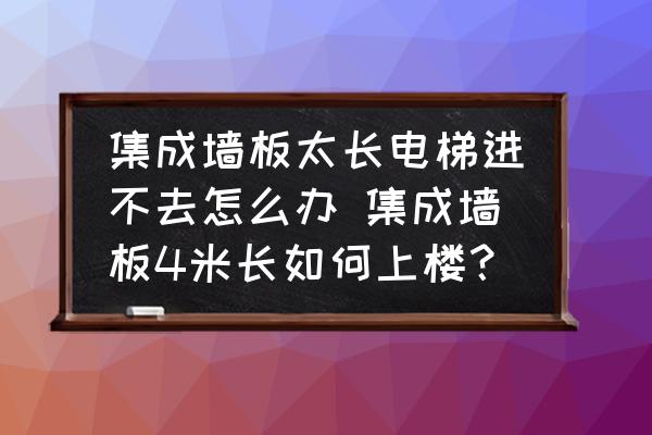 集成墻板太長(zhǎng)電梯進(jìn)不去怎么辦 集成墻板4米長(zhǎng)如何上樓？