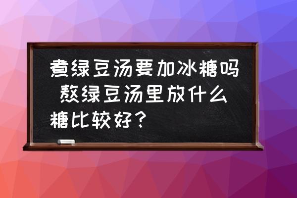 煮綠豆湯要加冰糖嗎 熬綠豆湯里放什么糖比較好？