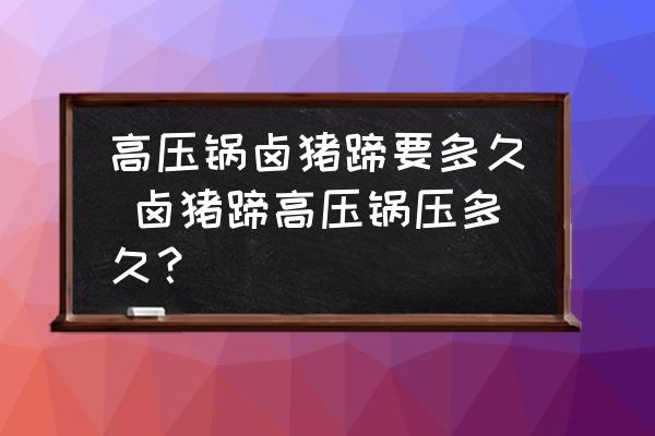 高壓鍋鹵豬蹄要多久 鹵豬蹄高壓鍋壓多久？