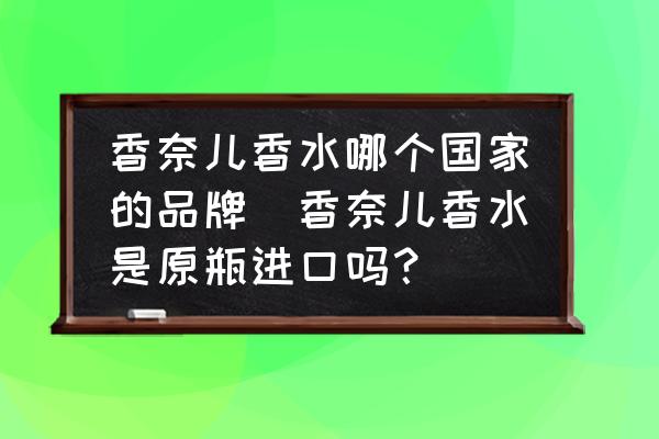香奈兒香水哪個國家的品牌(香奈兒香水是原瓶進(jìn)口嗎？)