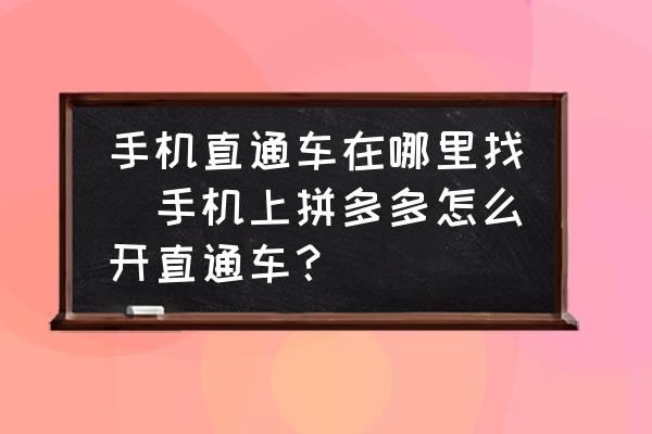 手機(jī)直通車在哪里找(手機(jī)上拼多多怎么開直通車？)