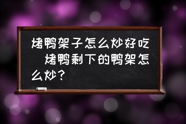 烤鴨架子怎么炒好吃(烤鴨剩下的鴨架怎么炒？)