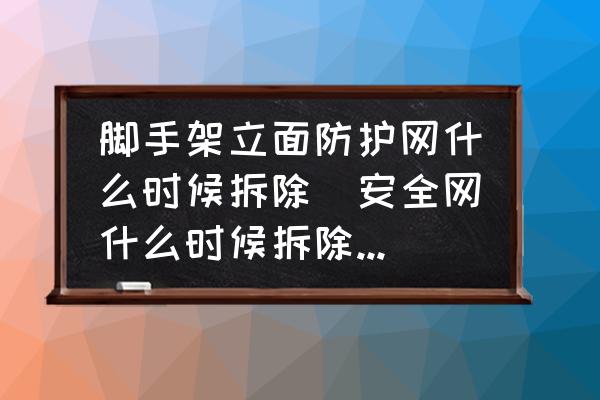 腳手架立面防護(hù)網(wǎng)什么時候拆除(安全網(wǎng)什么時候拆除合適？)