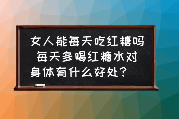 女人能每天吃紅糖嗎 每天多喝紅糖水對身體有什么好處？