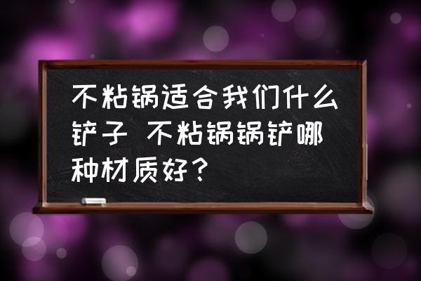 不粘鍋適合我們什么鏟子 不粘鍋鍋鏟哪種材質(zhì)好？