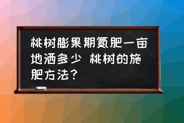 桃樹(shù)膨果期氮肥一畝地灑多少 桃樹(shù)的施肥方法？