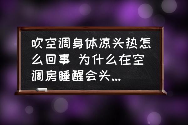 吹空調(diào)身體涼頭熱怎么回事 為什么在空調(diào)房睡醒會頭發(fā)很熱？