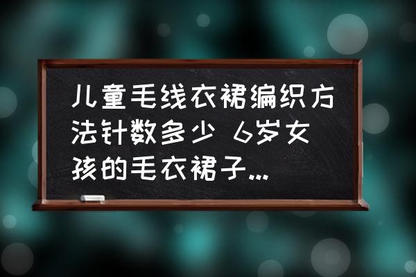 兒童毛線衣裙編織方法針數(shù)多少 6歲女孩的毛衣裙子起多少針？