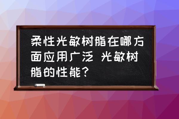 柔性光敏樹脂在哪方面應用廣泛 光敏樹脂的性能？