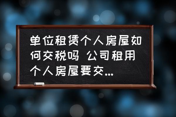 單位租賃個(gè)人房屋如何交稅嗎 公司租用個(gè)人房屋要交什么稅？