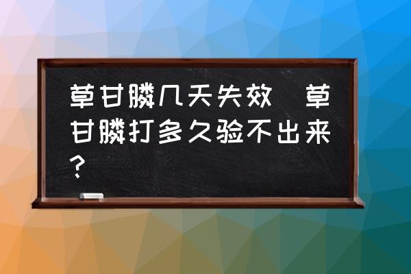 草甘膦幾天失效(草甘膦打多久驗不出來？)