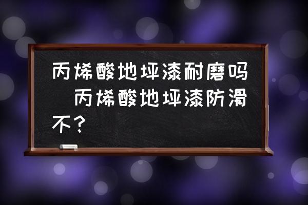 丙烯酸地坪漆耐磨嗎(丙烯酸地坪漆防滑不？)