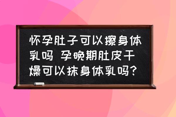 懷孕肚子可以擦身體乳嗎 孕晚期肚皮干燥可以抹身體乳嗎？
