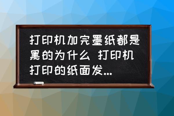 打印機(jī)加完墨紙都是黑的為什么 打印機(jī)打印的紙面發(fā)黑怎么回事？