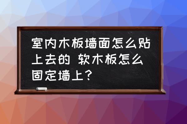 室內(nèi)木板墻面怎么貼上去的 軟木板怎么固定墻上？