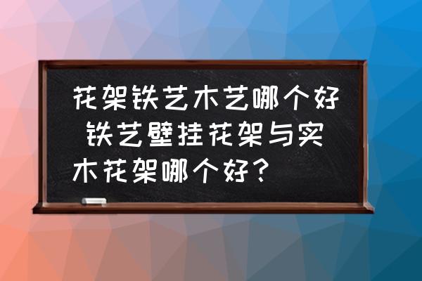 花架鐵藝木藝哪個好 鐵藝壁掛花架與實木花架哪個好？