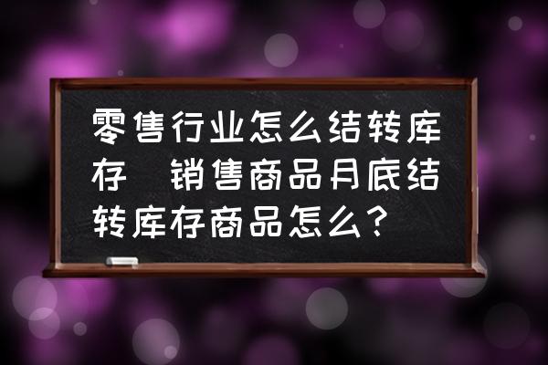 零售行業(yè)怎么結轉庫存(銷售商品月底結轉庫存商品怎么？)