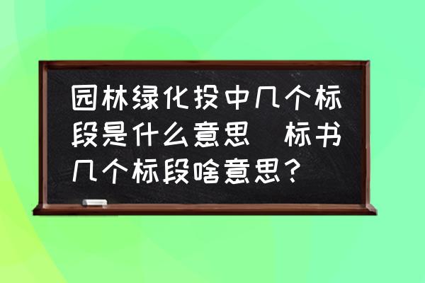 園林綠化投中幾個(gè)標(biāo)段是什么意思(標(biāo)書幾個(gè)標(biāo)段啥意思？)