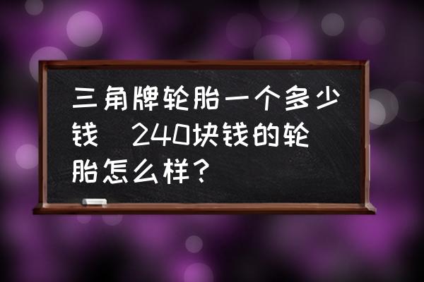三角牌輪胎一個(gè)多少錢(240塊錢的輪胎怎么樣？)