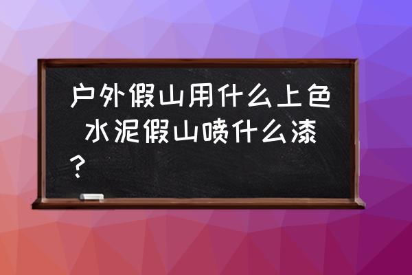 戶外假山用什么上色 水泥假山噴什么漆？