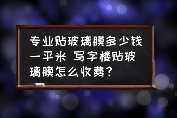 專業(yè)貼玻璃膜多少錢一平米 寫字樓貼玻璃膜怎么收費？
