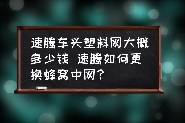 速騰車頭塑料網(wǎng)大概多少錢 速騰如何更換蜂窩中網(wǎng)？