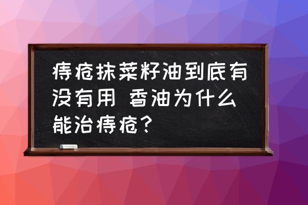 痔瘡抹菜籽油到底有沒有用 香油為什么能治痔瘡？