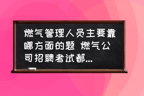 燃?xì)夤芾砣藛T主要靠哪方面的題 燃?xì)夤菊衅缚荚嚩伎际裁矗?
                                        loading=