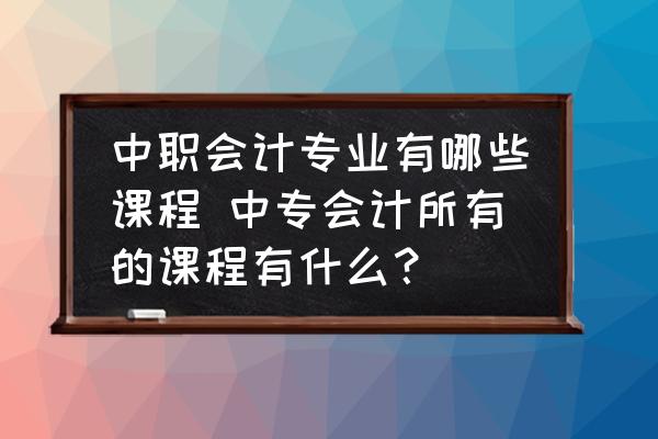 中職會計(jì)專業(yè)有哪些課程 中專會計(jì)所有的課程有什么？