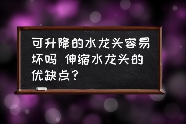可升降的水龍頭容易壞嗎 伸縮水龍頭的優(yōu)缺點？