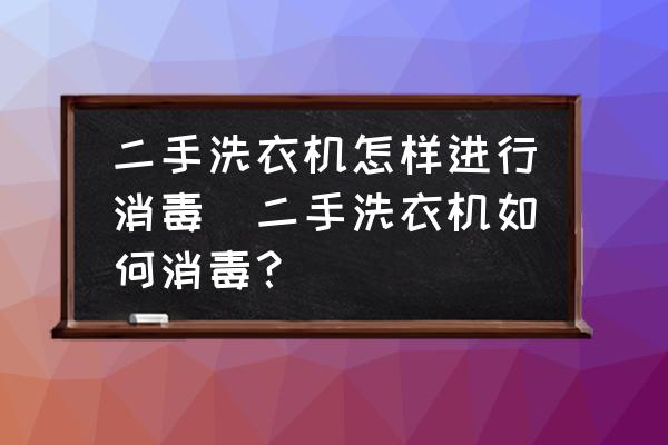 二手洗衣機(jī)怎樣進(jìn)行消毒(二手洗衣機(jī)如何消毒？)