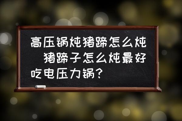 高壓鍋燉豬蹄怎么燉(豬蹄子怎么燉最好吃電壓力鍋？)