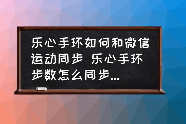 樂心手環(huán)如何和微信運動同步 樂心手環(huán)步數(shù)怎么同步到微信？