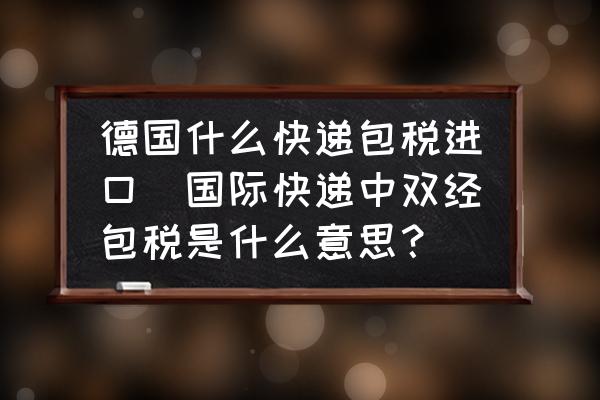 德國(guó)什么快遞包稅進(jìn)口(國(guó)際快遞中雙經(jīng)包稅是什么意思？)