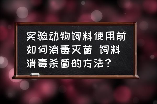 實(shí)驗(yàn)動(dòng)物飼料使用前如何消毒滅菌 飼料消毒殺菌的方法？