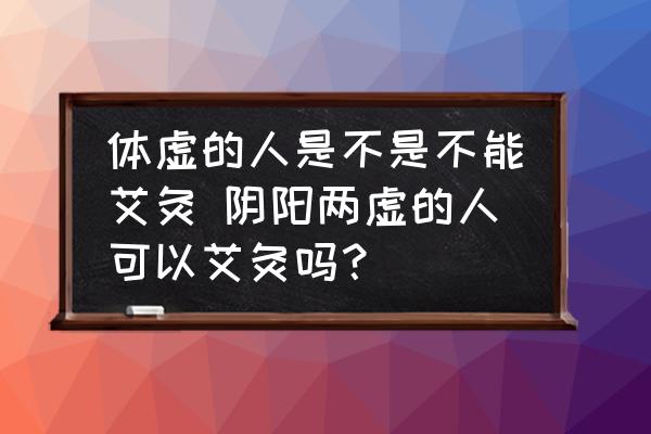 體虛的人是不是不能艾灸 陰陽(yáng)兩虛的人可以艾灸嗎？