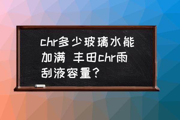 chr多少玻璃水能加滿 豐田chr雨刮液容量？