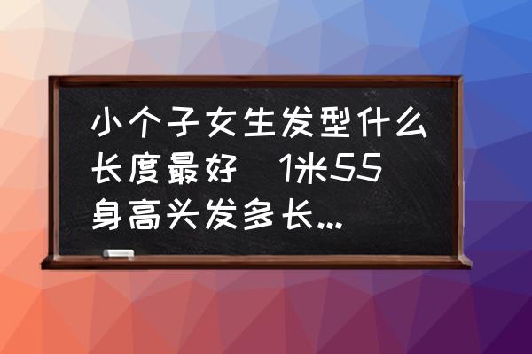 小個(gè)子女生發(fā)型什么長(zhǎng)度最好(1米55身高頭發(fā)多長(zhǎng)合適？)