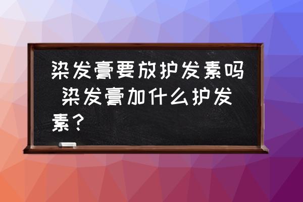 染發(fā)膏要放護(hù)發(fā)素嗎 染發(fā)膏加什么護(hù)發(fā)素？