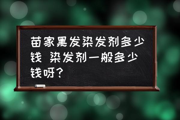 苗家黑發(fā)染發(fā)劑多少錢 染發(fā)劑一般多少錢呀？