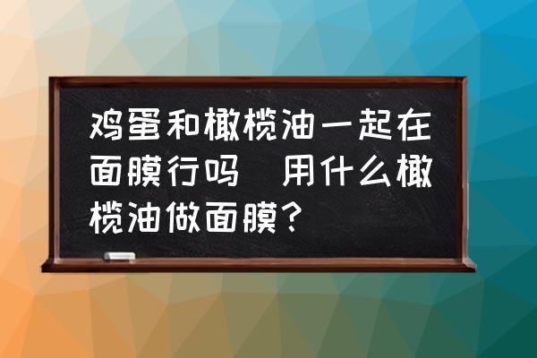雞蛋和橄欖油一起在面膜行嗎(用什么橄欖油做面膜？)